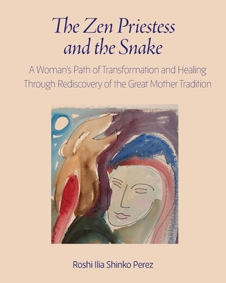 The Zen Priestess and the Snake: A Woman's Path of Transformation and Healing Through Rediscovery of the Great Mother Tradition by Perez, Roshi Ilia Shinko
