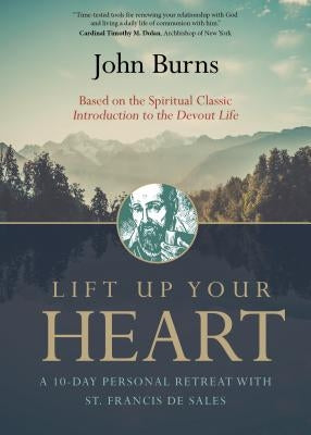Lift Up Your Heart: A 10-Day Personal Retreat with St. Francis de Sales by Burns, John