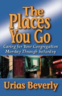 The Places You Go: Caring for Your Congregation Monday Through Saturday by Beverly, Urias
