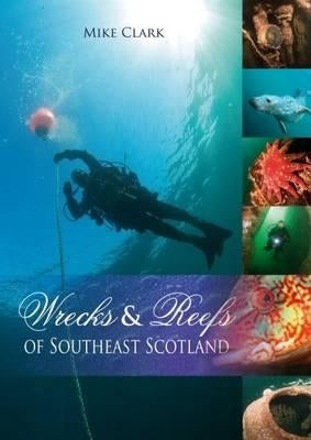 Wrecks and Reefs of Southeast Scotland: 100 Dives from the Forth Road Bridge to Eyemouth by Clark, Mike