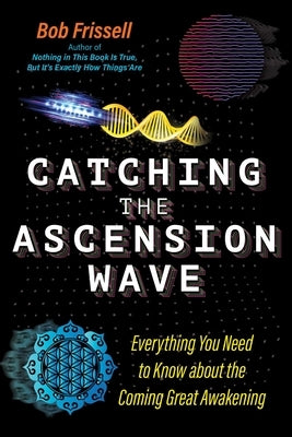 Catching the Ascension Wave: Everything You Need to Know about the Coming Great Awakening by Frissell, Bob