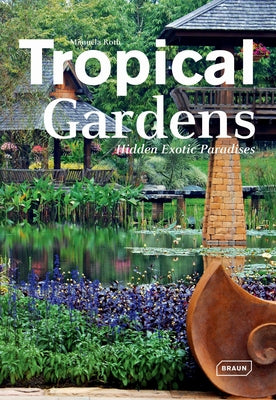 Tropical Gardens: Hidden Exotic Paradises by Roth, Manuela