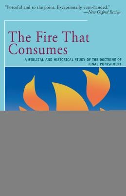The Fire That Consumes: A Biblical and Historical Study of the Doctrine of the Final Punishment by Fudge, Edward