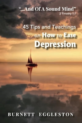 ...and of a Sound Mind (2 Timothy 1:7): 45 Tips and Teachings on How to Ease Depression by Eggleston, Burnett