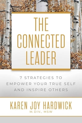 The Connected Leader: 7 Strategies to Empower Your True Self and Inspire Others by Hardwick, Karen Joy