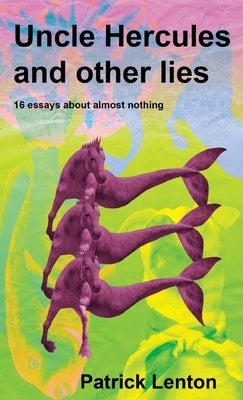 Uncle Hercules and other lies: 16 Essays about almost nothing by Lenton, Patrick
