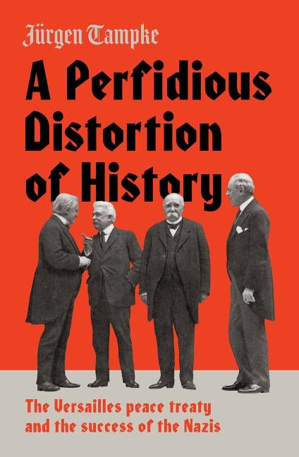 A Perfidious Distortion of History: The Versailles Peace Treaty and the Success of the Nazis by Tampke, Jurgen