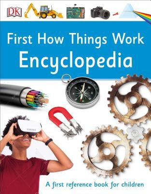 First How Things Work Encyclopedia: A First Reference Guide for Inquisitive Minds by DK