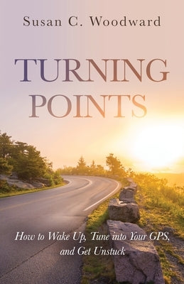 Turning Points: How to Wake Up, Tune into Your GPS, and Get Unstuck by Woodward, Susan C.