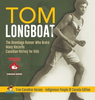 Tom Longboat - The Onondaga Runner Who Broke Many Records - Canadian History for Kids - True Canadian Heroes - Indigenous People Of Canada Edition by Professor Beaver