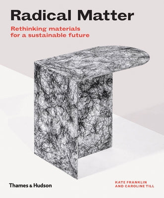 Radical Matter: Rethinking Materials for a Sustainable Future by Franklin, Kate