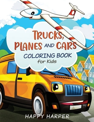 Trucks, Planes and Cars Coloring Book: A Cool and Fun Vehicle Coloring Gift Book for Toddlers and Kids Ages 2-4 4-8 by Harper, Happy