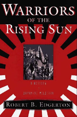 Warriors of the Rising Sun: A History of the Japanese Military by Edgerton, Robert B.