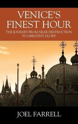 Venice's Finest Hour: The Journey from Near Destruction to Greatest Glory by Farrell, Joel