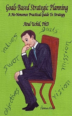 Goals-Based Strategic Planning: A No-Nonsense Practical Guide to Strategy by Uchil, Atul