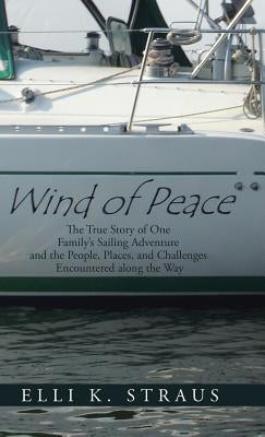 Wind of Peace: The True Story of One Family's Sailing Adventure and the People, Places, and Challenges Encountered Along the Way by Straus, Elli K.