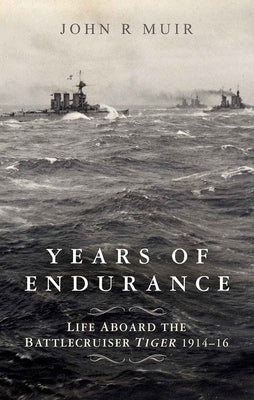 Years of Endurance: Life Aboard the Battlecruiser Tiger 1914-16 by Muir, John R.