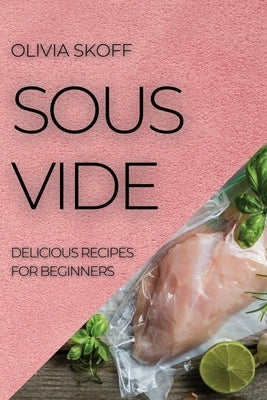 Sous Vide: Delicious Recipes for Beginners by Skoff, Olivia