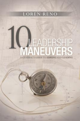 10 Leadership Maneuvers: A General S Guide to Serving and Leading by Reno, Loren M.