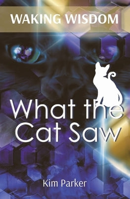 Waking Wisdom: What the Cat Saw by Parker, Kim