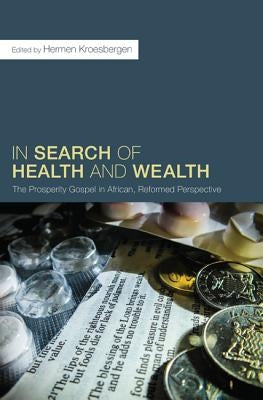 In Search of Health and Wealth: The Prosperity Gospel in African, Reformed Perspective by Kroesbergen, Hermen