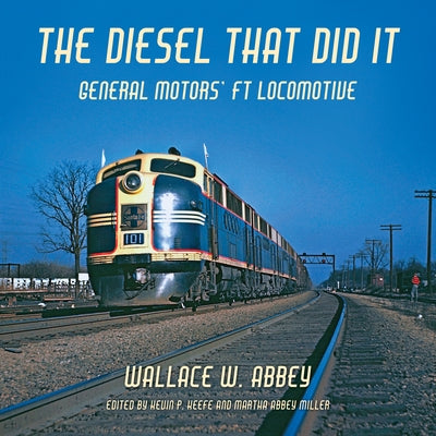 The Diesel That Did It: General Motors' FT Locomotive by Abbey, Wallace W.