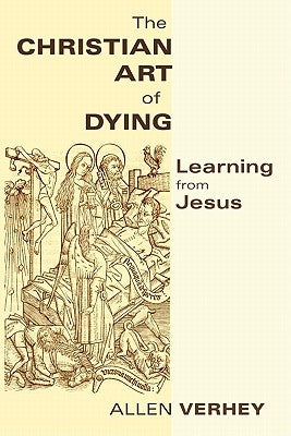 The Christian Art of Dying: Learning from Jesus by Verhey, Allen