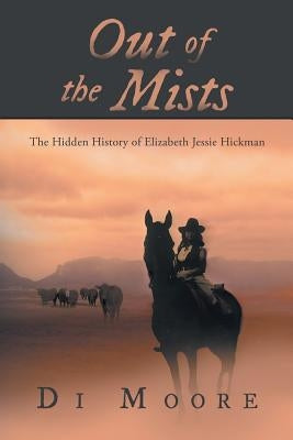 Out of the Mists: The Hidden History of Elizabeth Jessie Hickman by Moore, Di