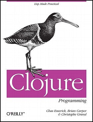 Clojure Programming: Practical LISP for the Java World by Emerick, Chas