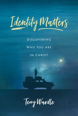 Identity Matters: Discovering Who You Are in Christ by Wardle, Terry