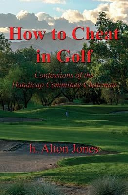 How to Cheat in Golf - Confessions of the Handicap Committee Chairman by Jones, H. Alton