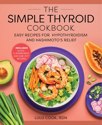 The Simple Thyroid Cookbook: Easy Recipes for Hypothyroidism and Hashimoto's Relief Burst: Includes Quick, 5-Ingredient, and One-Pot Recipes by Cook, Lulu, Rdn