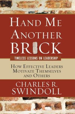 Hand Me Another Brick: Timeless Lessons on Leadership: How Effective Leaders Motivate Themselves and Others by Swindoll, Charles R.