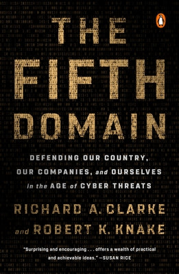 The Fifth Domain: Defending Our Country, Our Companies, and Ourselves in the Age of Cyber Threats by Clarke, Richard A.