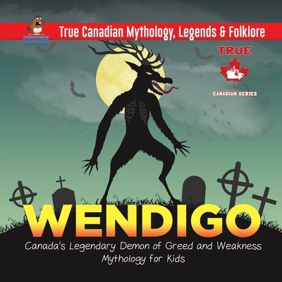 Wendigo - Canada's Legendary Demon of Greed and Weakness - Mythology for Kids - True Canadian Mythology, Legends & Folklore by Professor Beaver