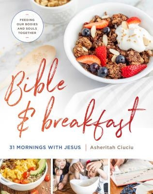 Bible and Breakfast: 31 Mornings with Jesus--Feeding Our Bodies and Souls Together by Ciuciu, Asheritah