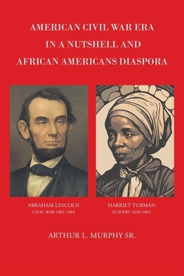 American Civil War Era In A Nutshell And African Americans Diaspora by Murphy, Arthur L., Sr.