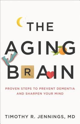 The Aging Brain: Proven Steps to Prevent Dementia and Sharpen Your Mind by Jennings, Timothy R.