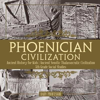 Phoenician Civilization - Ancient History for Kids Ancient Semitic Thalassocratic Civilization 5th Grade Social Studies by Baby Professor