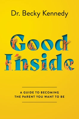 Good Inside: A Guide to Becoming the Parent You Want to Be by Kennedy, Becky