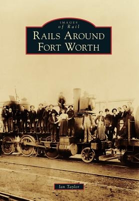 Rails Around Fort Worth by Taylor, Ian