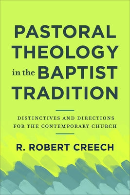 Pastoral Theology in the Baptist Tradition: Distinctives and Directions for the Contemporary Church by Creech, R. Robert