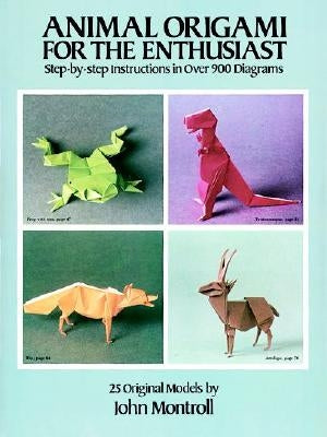 Animal Origami for the Enthusiast: Step-By-Step Instructions in Over 900 Diagrams/25 Original Models by Montroll, John
