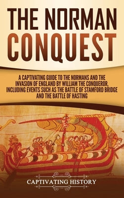 The Norman Conquest: A Captivating Guide to the Normans and the Invasion of England by William the Conqueror, Including Events Such as the by History, Captivating