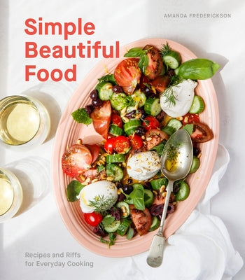 Simple Beautiful Food: Recipes and Riffs for Everyday Cooking [A Cookbook] by Frederickson, Amanda