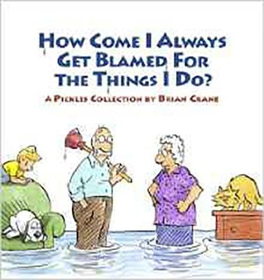 How Come I Always Get Blamed for the Things I Do?: A Pickles Collection by Crane, Brian