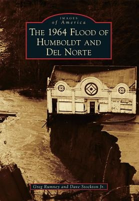 The 1964 Flood of Humboldt and del Norte by Rumney, Greg
