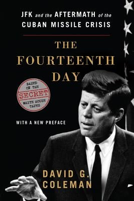 The Fourteenth Day: JFK and the Aftermath of the Cuban Missile Crisis: Based on the Secret White House Tapes by Coleman, David