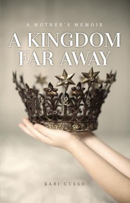 A Kingdom Far Away: A Mother's Memoir by Gusso, Kari
