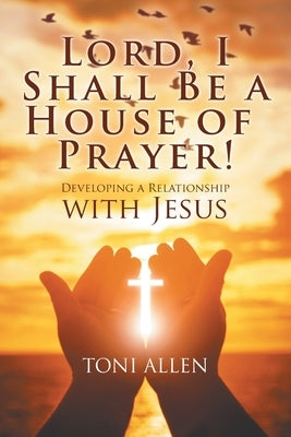 Lord, I Shall Be a House of Prayer! by Allen, Toni